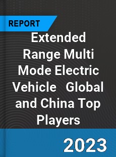 Extended Range Multi Mode Electric Vehicle Global and China Top Players Market