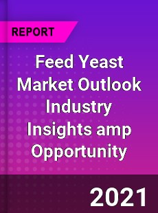 Feed Yeast Market Outlook Industry Insights & Opportunity