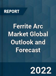 Ferrite Arc Market Global Outlook and Forecast