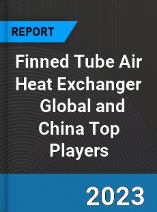 Finned Tube Air Heat Exchanger Global and China Top Players Market