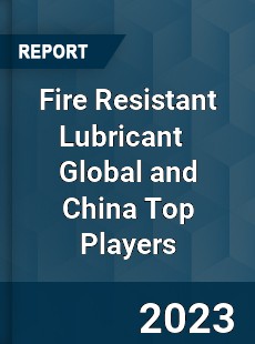 Fire Resistant Lubricant Global and China Top Players Market