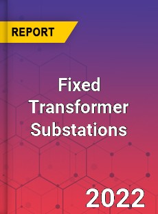 Fixed Transformer Substations Market