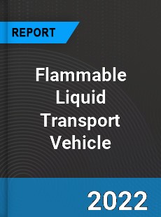 Flammable Liquid Transport Vehicle Market