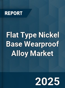 Flat Type Nickel Base Wearproof Alloy Market