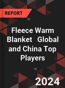 Fleece Warm Blanket Global and China Top Players Market