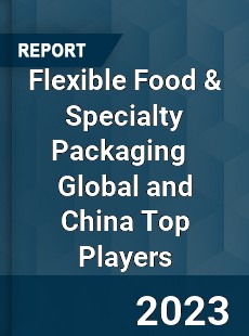 Flexible Food & Specialty Packaging Global and China Top Players Market