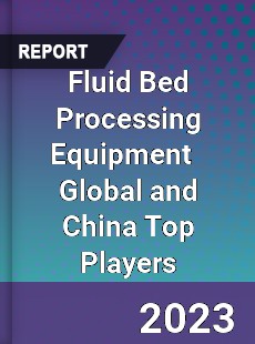 Fluid Bed Processing Equipment Global and China Top Players Market