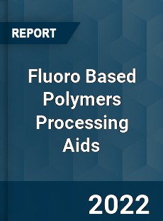 Fluoro Based Polymers Processing Aids Market