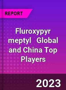 Fluroxypyr meptyl Global and China Top Players Market
