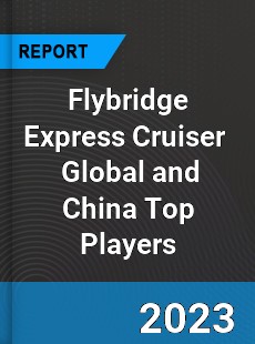 Flybridge Express Cruiser Global and China Top Players Market