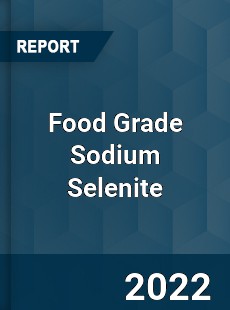 Food Grade Sodium Selenite Market