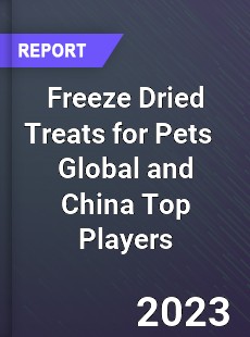 Freeze Dried Treats for Pets Global and China Top Players Market