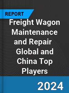 Freight Wagon Maintenance and Repair Global and China Top Players Market