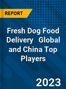 Fresh Dog Food Delivery Global and China Top Players Market