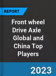 Front wheel Drive Axle Global and China Top Players Market
