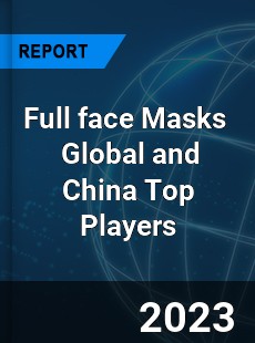 Full face Masks Global and China Top Players Market