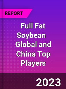 Full Fat Soybean Global and China Top Players Market