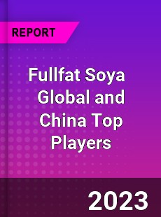 Fullfat Soya Global and China Top Players Market