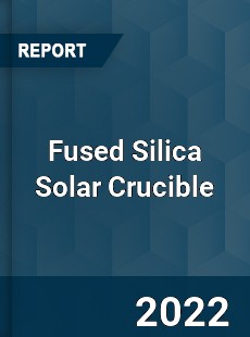 Fused Silica Solar Crucible Market