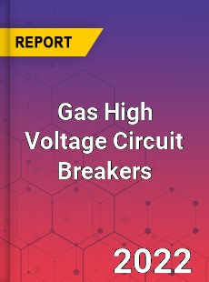 Gas High Voltage Circuit Breakers Market