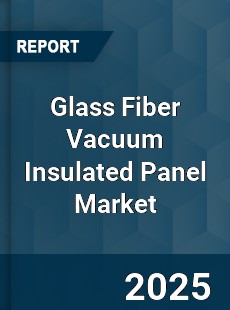 Glass Fiber Vacuum Insulated Panel Market