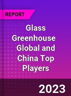 Glass Greenhouse Global and China Top Players Market