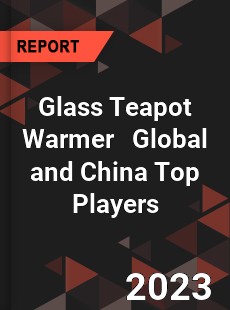 Glass Teapot Warmer Global and China Top Players Market