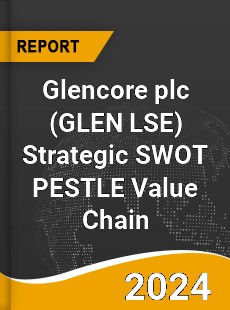 Glencore plc Strategic SWOT PESTLE Value Chain Analysis