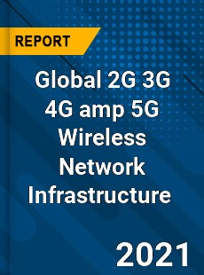 Global 2G 3G 4G & 5G Wireless Network Infrastructure Market