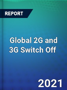 Global 2G and 3G Switch Off Market