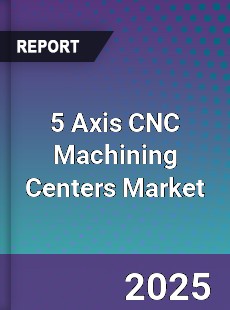 Global 5 Axis CNC Machining Centers Market