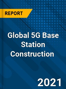 Global 5G Base Station Construction Market