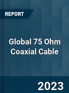 Global 75 Ohm Coaxial Cable Industry