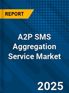 A2P SMS Aggregation Service Market