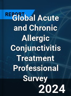 Global Acute and Chronic Allergic Conjunctivitis Treatment Professional Survey Report