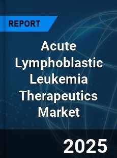Global Acute Lymphoblastic Leukemia Therapeutics Market