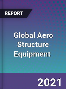 Global Aero Structure Equipment Market