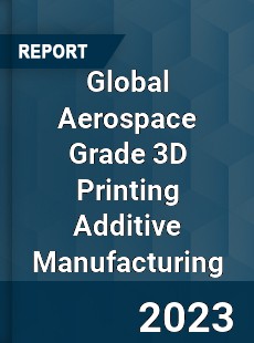 Global Aerospace Grade 3D Printing Additive Manufacturing Industry
