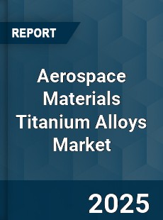 Global Aerospace Materials Titanium Alloys Market