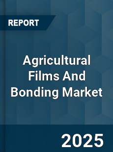 Agricultural Films And Bonding Market