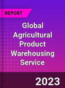 Global Agricultural Product Warehousing Service Industry