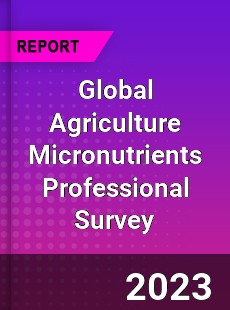 Global Agriculture Micronutrients Professional Survey Report