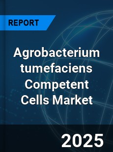Global Agrobacterium tumefaciens Competent Cells Market