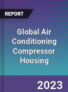 Global Air Conditioning Compressor Housing Industry