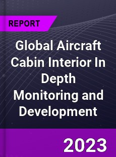 Global Aircraft Cabin Interior In Depth Monitoring and Development Analysis