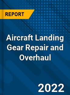 Global Aircraft Landing Gear Repair and Overhaul Market