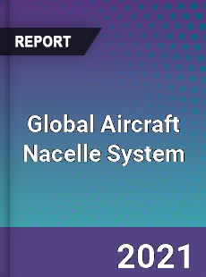 Global Aircraft Nacelle System Market