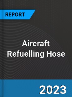 Global Aircraft Refuelling Hose Market