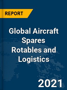 Global Aircraft Spares Rotables and Logistics Market