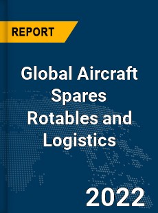 Global Aircraft Spares Rotables and Logistics Market
